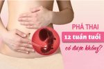 PHÁ THAI 12 TUẦN TUỔI CÓ NGUY HIỂM KHÔNG?