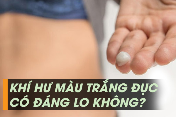 Khí Hư Màu Trắng Đục Dấu Hiệu Bệnh Nguy Hiểm Cần Biết